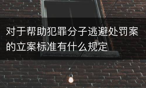 对于帮助犯罪分子逃避处罚案的立案标准有什么规定