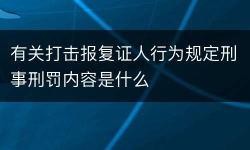 有关打击报复证人行为规定刑事刑罚内容是什么
