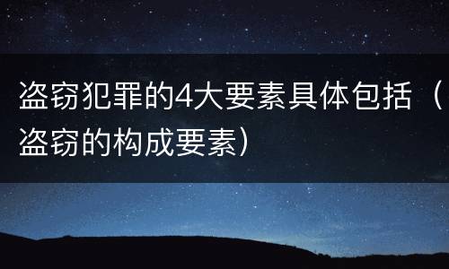 盗窃犯罪的4大要素具体包括（盗窃的构成要素）