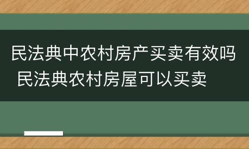 民法典中农村房产买卖有效吗 民法典农村房屋可以买卖