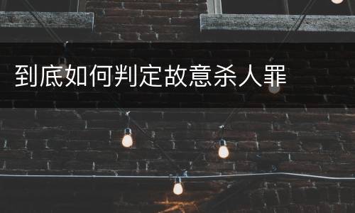 到底如何判定故意杀人罪