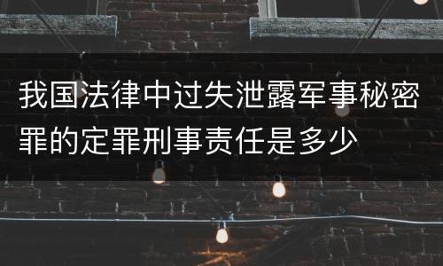 我国法律中过失泄露军事秘密罪的定罪刑事责任是多少