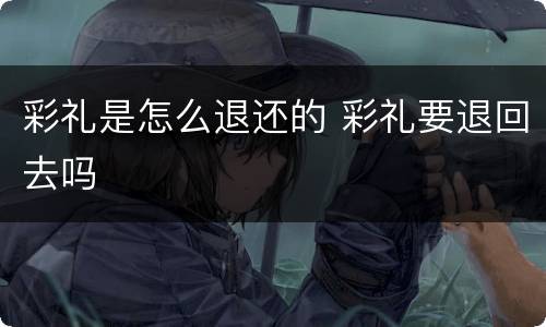 彩礼是怎么退还的 彩礼要退回去吗