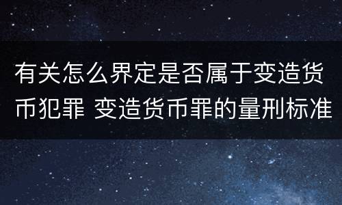有关怎么界定是否属于变造货币犯罪 变造货币罪的量刑标准