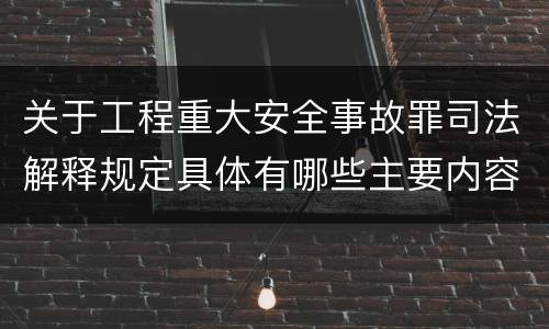 关于工程重大安全事故罪司法解释规定具体有哪些主要内容