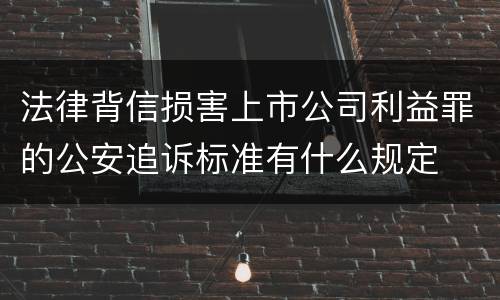 法律背信损害上市公司利益罪的公安追诉标准有什么规定