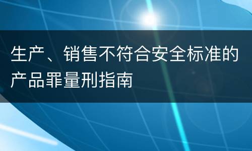 生产、销售不符合安全标准的产品罪量刑指南