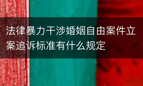 法律暴力干涉婚姻自由案件立案追诉标准有什么规定