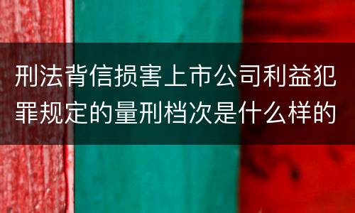 刑法背信损害上市公司利益犯罪规定的量刑档次是什么样的