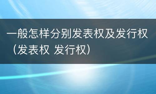 一般怎样分别发表权及发行权（发表权 发行权）