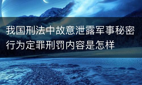 我国刑法中故意泄露军事秘密行为定罪刑罚内容是怎样