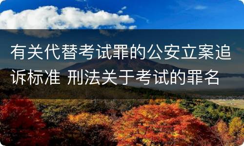 有关代替考试罪的公安立案追诉标准 刑法关于考试的罪名