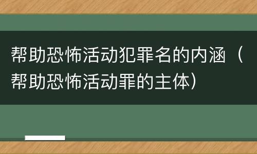 帮助恐怖活动犯罪名的内涵（帮助恐怖活动罪的主体）