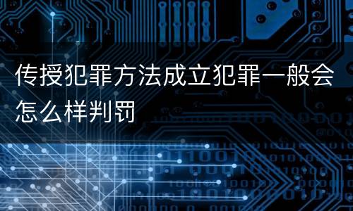 传授犯罪方法成立犯罪一般会怎么样判罚
