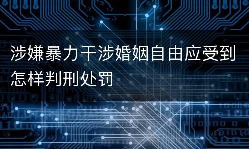 涉嫌暴力干涉婚姻自由应受到怎样判刑处罚