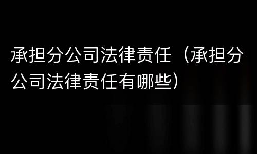 承担分公司法律责任（承担分公司法律责任有哪些）
