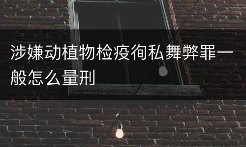 涉嫌动植物检疫徇私舞弊罪一般怎么量刑