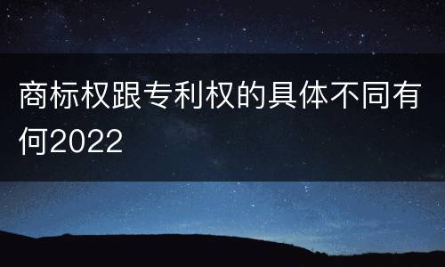 商标权跟专利权的具体不同有何2022
