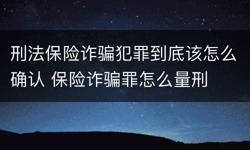 刑法保险诈骗犯罪到底该怎么确认 保险诈骗罪怎么量刑