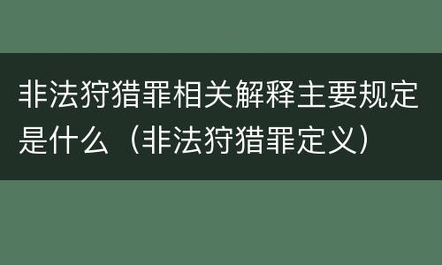 非法狩猎罪相关解释主要规定是什么（非法狩猎罪定义）