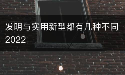 发明与实用新型都有几种不同2022