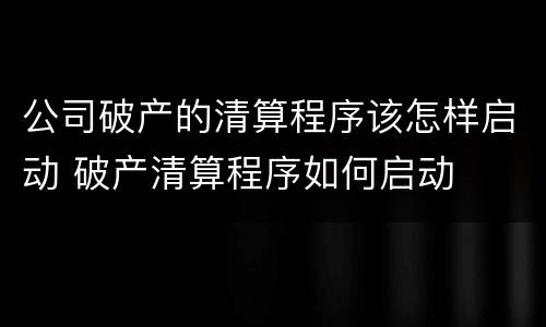 公司破产的清算程序该怎样启动 破产清算程序如何启动