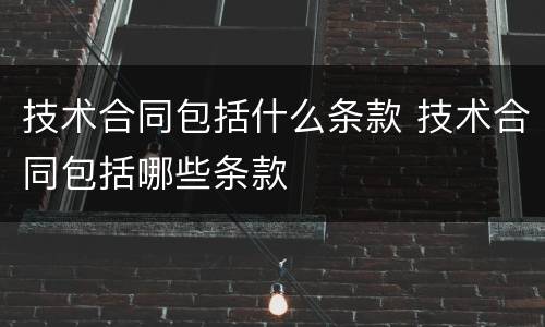 技术合同包括什么条款 技术合同包括哪些条款