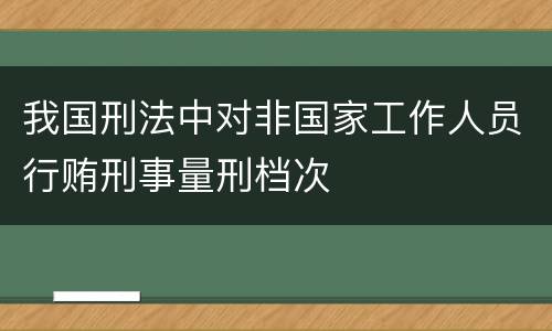 我国刑法中对非国家工作人员行贿刑事量刑档次
