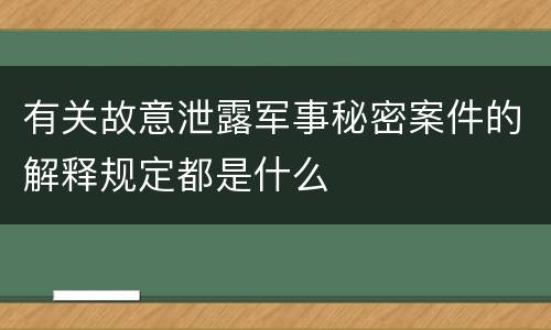 有关故意泄露军事秘密案件的解释规定都是什么