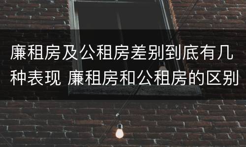 廉租房及公租房差别到底有几种表现 廉租房和公租房的区别到底是什么