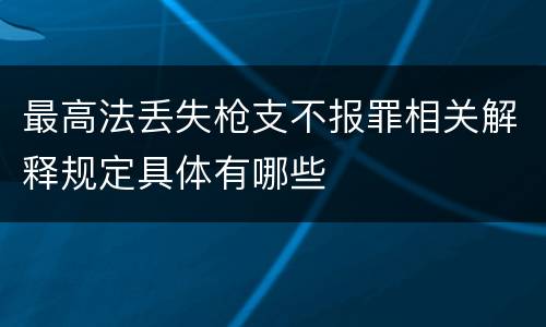 最高法丢失枪支不报罪相关解释规定具体有哪些