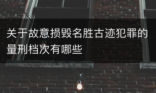 关于故意损毁名胜古迹犯罪的量刑档次有哪些
