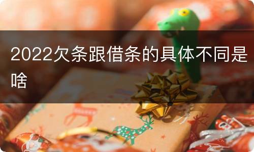 2022欠条跟借条的具体不同是啥