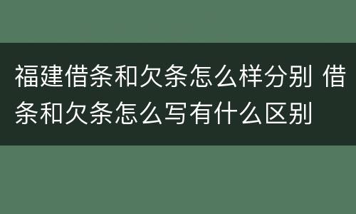 福建借条和欠条怎么样分别 借条和欠条怎么写有什么区别