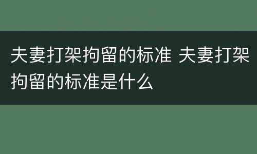 夫妻打架拘留的标准 夫妻打架拘留的标准是什么