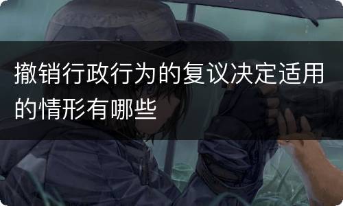 撤销行政行为的复议决定适用的情形有哪些