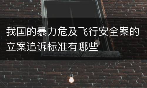我国的暴力危及飞行安全案的立案追诉标准有哪些