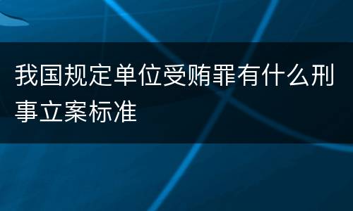 我国规定单位受贿罪有什么刑事立案标准