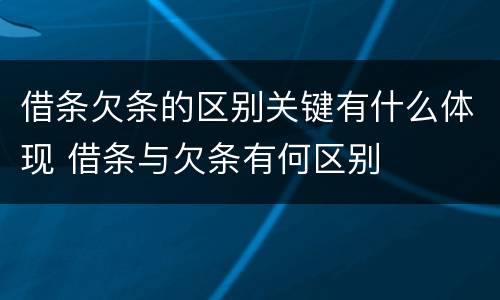 借条欠条的区别关键有什么体现 借条与欠条有何区别