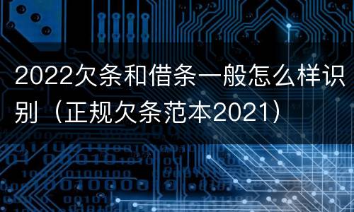 2022欠条和借条一般怎么样识别（正规欠条范本2021）
