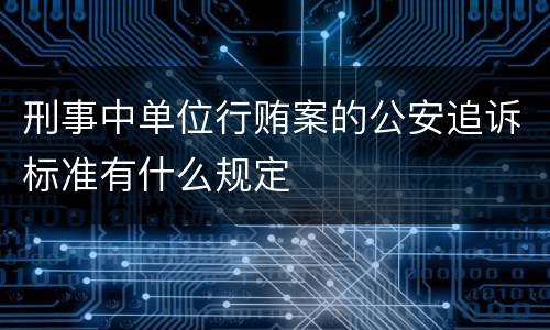 刑事中单位行贿案的公安追诉标准有什么规定