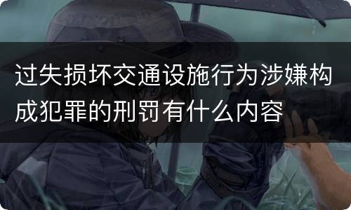 过失损坏交通设施行为涉嫌构成犯罪的刑罚有什么内容