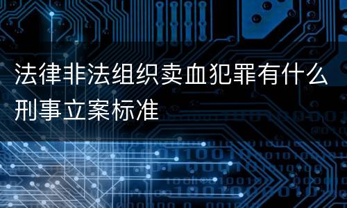 法律非法组织卖血犯罪有什么刑事立案标准