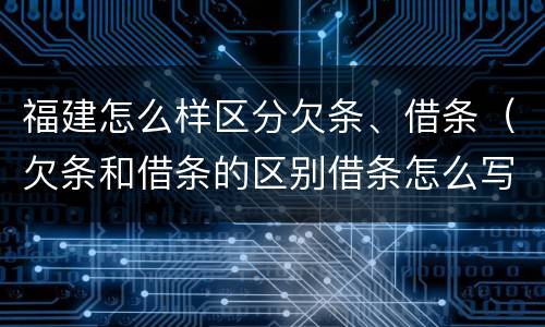 福建怎么样区分欠条、借条（欠条和借条的区别借条怎么写）