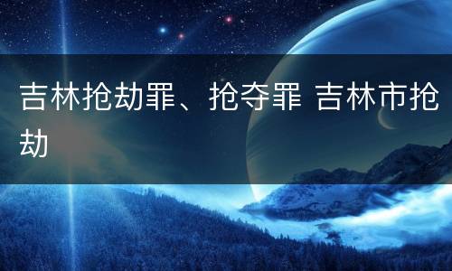 吉林抢劫罪、抢夺罪 吉林市抢劫
