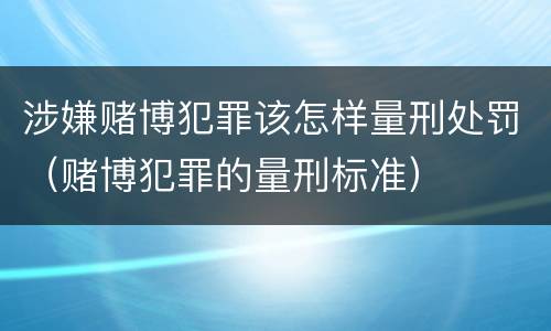 涉嫌赌博犯罪该怎样量刑处罚（赌博犯罪的量刑标准）