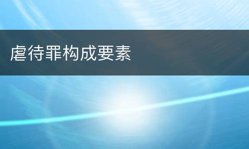 虐待罪构成要素