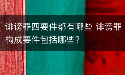 诽谤罪四要件都有哪些 诽谤罪构成要件包括哪些?