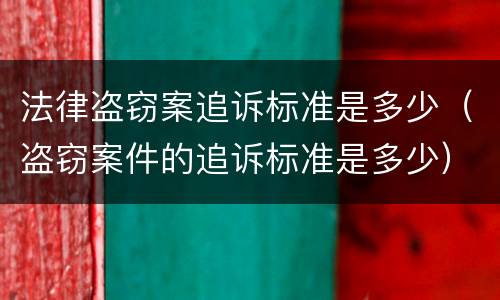 法律盗窃案追诉标准是多少（盗窃案件的追诉标准是多少）