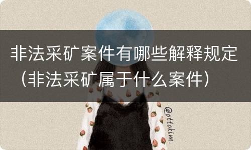 非法采矿案件有哪些解释规定（非法采矿属于什么案件）